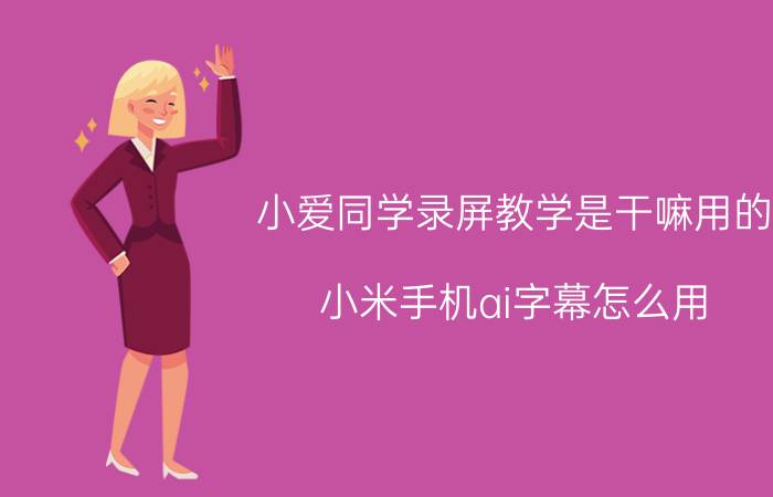 小爱同学录屏教学是干嘛用的 小米手机ai字幕怎么用？